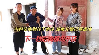 农村父亲到儿子家住，却被儿媳打骂虐待，当儿子回来儿媳后悔了