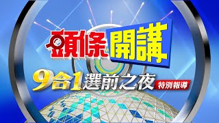 【#LIVE頭條開講】2022頭條開講 九合一大選 選前之夜特別報導 20221125完整版  @中天新聞CtiNews