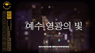 [GIVENUS BEGINNING] 예수 영광의 빛 (Lyric Video) | 기브너스 GIVENUS