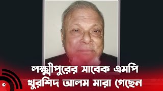 লক্ষ্মীপুরের সাবেক এমপি খুরশিদ আলম মা'রা গেছেন || Khurshid Alam || c || Jago News