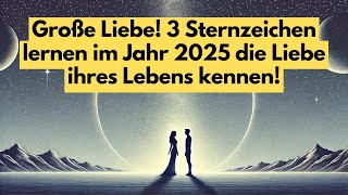 Große Liebe!  3 Sternzeichen lernen im Jahr 2025 die Liebe ihres Lebens kennen! #astrologie