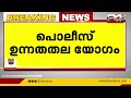 വർധിച്ചുവരുന്ന ഗുണ്ടാ ആക്രമണം ഉന്നത പൊലീസ് ഉദ്യോഗസ്ഥരുടെ യോഗം വിളിച്ച് മുഖ്യമന്ത്രി