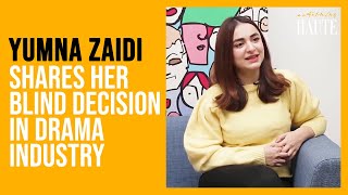 Yumna Zaidi Shares Her Blind Decision In Drama Industry | Yumna Zaidi | Something Haute