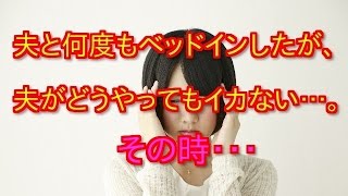 【修羅場】夫と何度もベッドインしたが、夫がどうやってもイカない…。義両親「孫はまだか！この石女」→その時・・・！