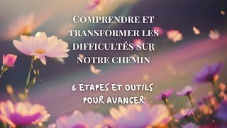 COMPRENDRE et TRANFORMER les difficultés sur notre chemin - 6 étapes et outils pratiques