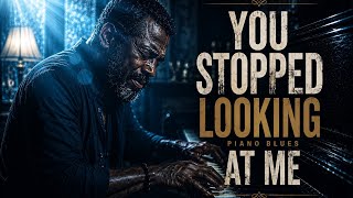 You Stopped Looking At Me | Emotional Piano Blues