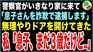 【スカッと】逮捕状を持った警察官がいきなり家に来て「息子さんを結婚詐欺で逮捕します」無理やりドアを開けてきた→私「息子、まだ３歳だけど…」「え？」実は…【感動する話】