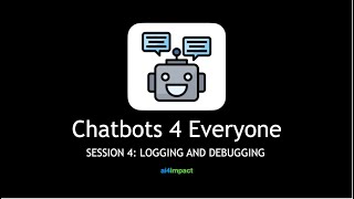 Chatbots 4 Everyone : Session 4 - Logging & Debugging