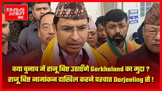 Raju Bista उठाएँगे Gorkhaland का मुद्दा? राजू बिष्ट नामांकन दाखिल करने पश्चात Darjeeling से !