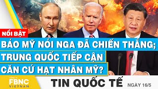 Tin Quốc tế 16/5 | Báo Mỹ nói Nga đã chiến thắng; Trung Quốc tiếp cận căn cứ hạt nhân Mỹ?  | FBNC