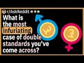 What is the most infuriating case of double standards you've come across?
