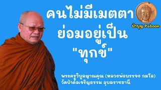 คนไม่มีเมตตา ย่อมอยู่เป็นทุกข์ :พระครูวิบูลญาณคุณ (หลวงพ่อบรรจง กมโล) วัดป่าค้อเจริญธรรม อุบลราชธานี