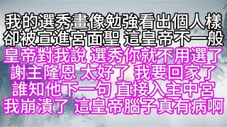 我的選秀畫像勉強看出個人樣，卻被宣進宮面聖，這皇帝不一般，皇帝對我說，選秀你就不用選了，謝主隆恩，太好了，我要回家了，誰知他下一句，直接入主中宮，我崩潰了，這皇帝腦子真有病