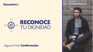 SEGUNDO NIVEL DE CONFIRMACIÓN - TEMA 2: Reconoce tu Dignidad