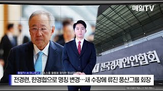 [매일TV] 전경련, 한경협으로 명칭 변경…새 수장에 류진 풍산그룹 회장