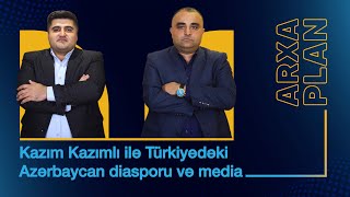 Türkiyədəki Azərbaycan diasporu və media – Kazım Kazımlı ilə ARXA PLAN