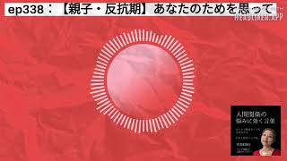 ep338：【親子・反抗期】あなたのためを思って | 人間関係の悩みに効く言葉～ひとりで悩まなくて大丈夫だよ～