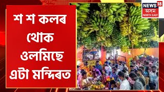 Banana Festival In North Guwahati : শ শ কলৰ থোক ওলমি আছে ধোপৰ তল থানৰ চৌদিশ । North Guwahati