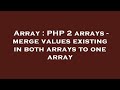 Array : PHP 2 arrays - merge values existing in both arrays to one array