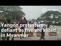 Yangon protesters defiant as five are killed in Myanmar