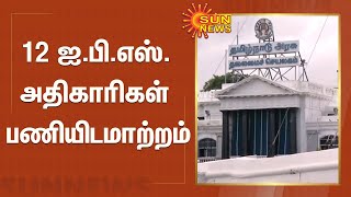 12 ஐ.பி.எஸ். அதிகாரிகள் பணியிடமாற்றம் | 12 IPS Officers | Tamilnadu Government