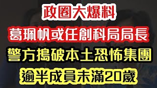 【政圈消息】葛珮帆或任創科局局長｜警方搗破本土恐怖集團 逾半成員未滿20歲｜【肥仔傑．論政】