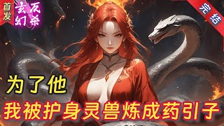 玄幻重生爽文动态漫画《为了他，我被护身灵兽炼成药引子》我与灵蛇、凤凰的无尽三角纠葛#動漫 #二次元 #故事 #小说漫画