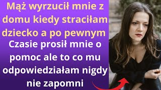 Mąż wyrzucił mnie z domu, kiedy straciłam dziecko, a po pewnym czasie prosił mnie o pomoc, ale to