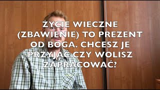 ŻYCIE WIECZNE (ZBAWIENIE) TO PREZENT OD BOGA. CHCESZ JE PRZYJĄĆ CZY WOLISZ SOBIE ZAPRACOWAĆ?