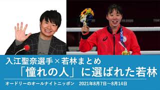 入江聖奈選手×若林まとめ 「憧れの人」に選ばれた若林【オードリーのオールナイトニッポン 若林トーク】2021年8月7日〜8月14日