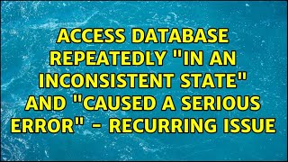 Access Database repeatedly "in an inconsistent state" and "caused a serious error" - recurring...
