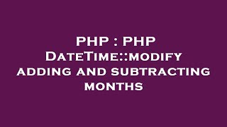 PHP : PHP DateTime::modify adding and subtracting months