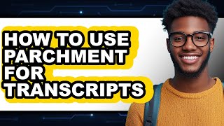 How to Use Parchment for Transcripts (full Guide)
