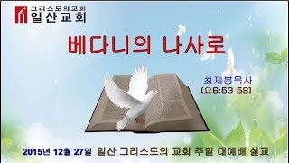 20151227 베다니의 나사로 일산 그리스도의 교회 최제봉목사님 설교