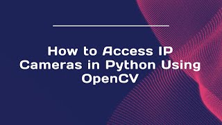 How to Access IP Cameras in Python Using OpenCV