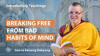 Breaking Free from Bad Habits of Mind ~ Gen-la Kelsang Dekyong