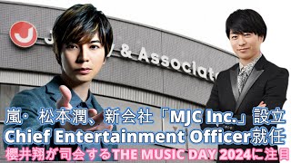 嵐・松本潤、新会社「MJC Inc.」設立！Chief Entertainment Officer就任！衝撃の音楽祭！櫻井翔が司会するTHE MUSIC DAY 2024に注目！