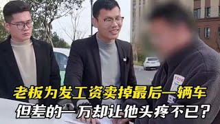 老板为发工资卖掉最后一辆车，但差的一万却让他头疼不已？