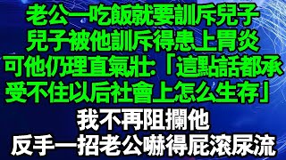 老公一吃飯就要斥責兒子。兒子被他斥責得害怕上桌吃飯，甚至得了胃炎。但他仍然理直氣壯：「這點話都承受不住以後社會上怎麼生存」我不再阻止他反手一招隔天老公嚇得屁滾尿流#中老年幸福人生 #情感故事