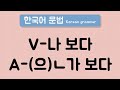 한국어 중급 문법 [V-나보다 / [A-(으)ㄴ가 보다] / Korean Intermediate Grammar [V-나보다 / A-(으)ㄴ가 보다]