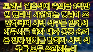 도련님 결혼식에 축의금 2백만원 했더니 사업하는 형님이 쪼잔하다며 시댁 식구들 앞에서 개무시를 하자 내가 꽁꽁 숨겨온 진짜 정체를 밝히자 시댁 식구들 모두 쓰러지는데