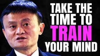 Take The Time To Train Your Mind- Jack Ma | Motivational Video