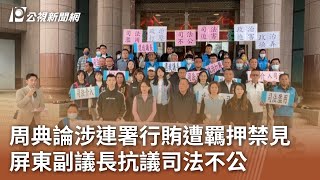 周典論涉連署行賄遭羈押禁見 屏東副議長抗議司法不公｜20231226 公視中晝新聞