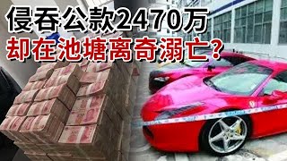 公司会计私吞公款，分23次挪走2470万资金？名下豪车四五辆，人却在不明池塘溺亡！