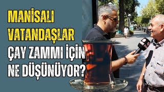 Manisalı Vatandaşlar Çay Zammı için ne düşünüyor?