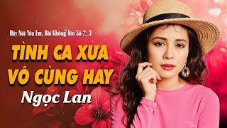 DANH CA NGỌC LAN - Hãy Nói Yêu Em, Bài Không Tên Số 2, 3, Buồn, Dù Tình Yêu Đã Mất