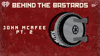 Part Two: John McAfee Is Not Funny Anymore | BEHIND THE BASTARDS
