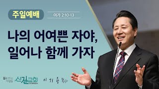 주일설교 2023.1.8 | 나의 어여쁜 자야, 일어나 함께 가자 - 이기용 담임목사 [아가 2:10-13] 신길교회