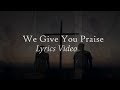 We give you praise lyrics video