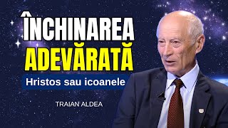 Traian Aldea - Închinarea adevărată - Hristos sau icoanele - predici creștine